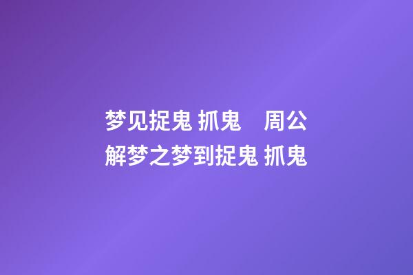 梦见捉鬼 抓鬼　周公解梦之梦到捉鬼 抓鬼